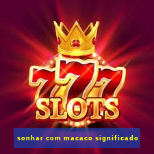sonhar com macaco significado